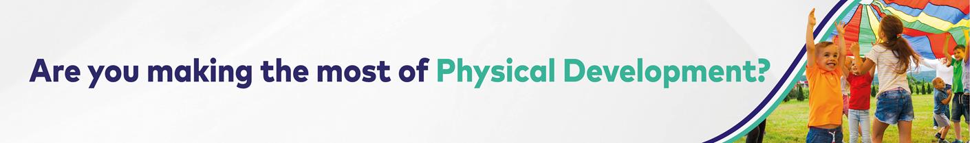 Are you making the most of Physical Development?