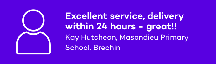 Excellent service, delivery within 24 hours - great!! Kay Hutcheon, Masondieu Primary School, Brechin