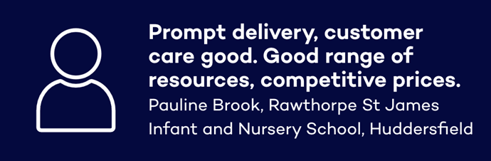 Prompt delivery, customer care good. Good range of resources, competitive prices. Pauline Brook, Rawthorpe St James Infant and Nursery School, Huddersfield