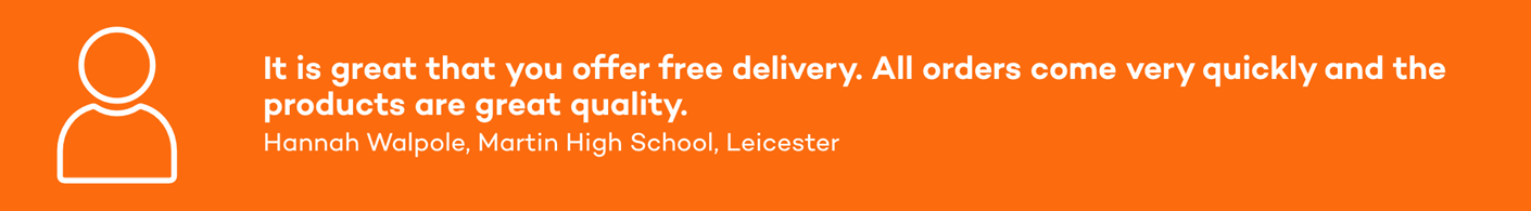 It is great that you offer free delivery. All orders come very quickly and the products are great quality. Hannah Walpole, Martin High School, Leicester